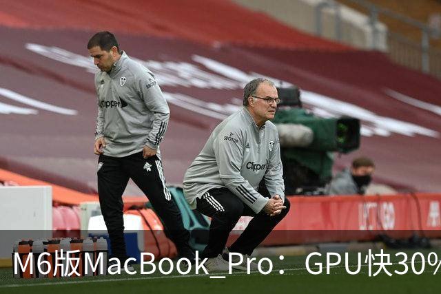 M6版MacBook Pro：GPU快30%，续航24小时